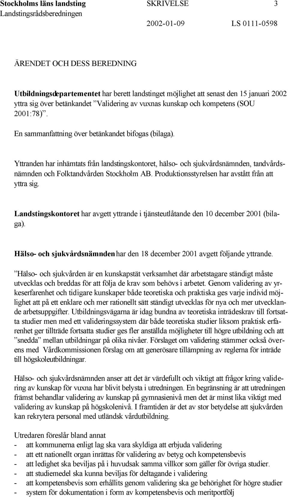 Yttranden har inhämtats från landstingskontoret, hälso- och sjukvårdsnämnden, tandvårdsnämnden och Folktandvården Stockholm AB. Produktionsstyrelsen har avstått från att yttra sig.