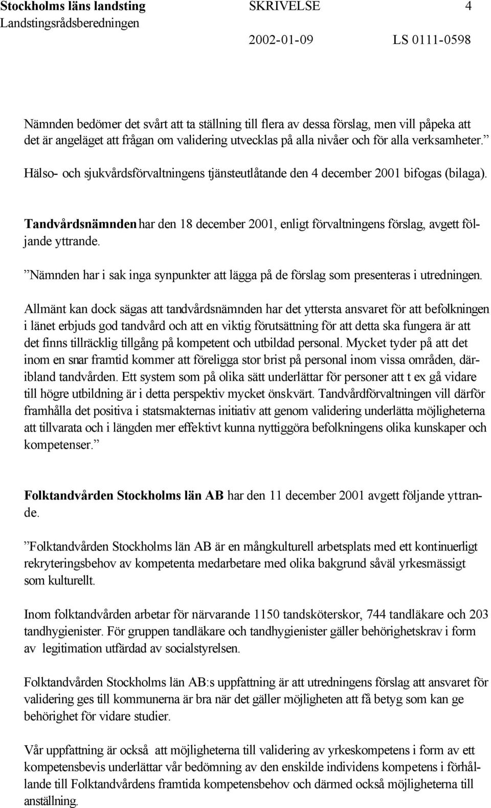 Tandvårdsnämnden har den 18 december 2001, enligt förvaltningens förslag, avgett följande yttrande. Nämnden har i sak inga synpunkter att lägga på de förslag som presenteras i utredningen.