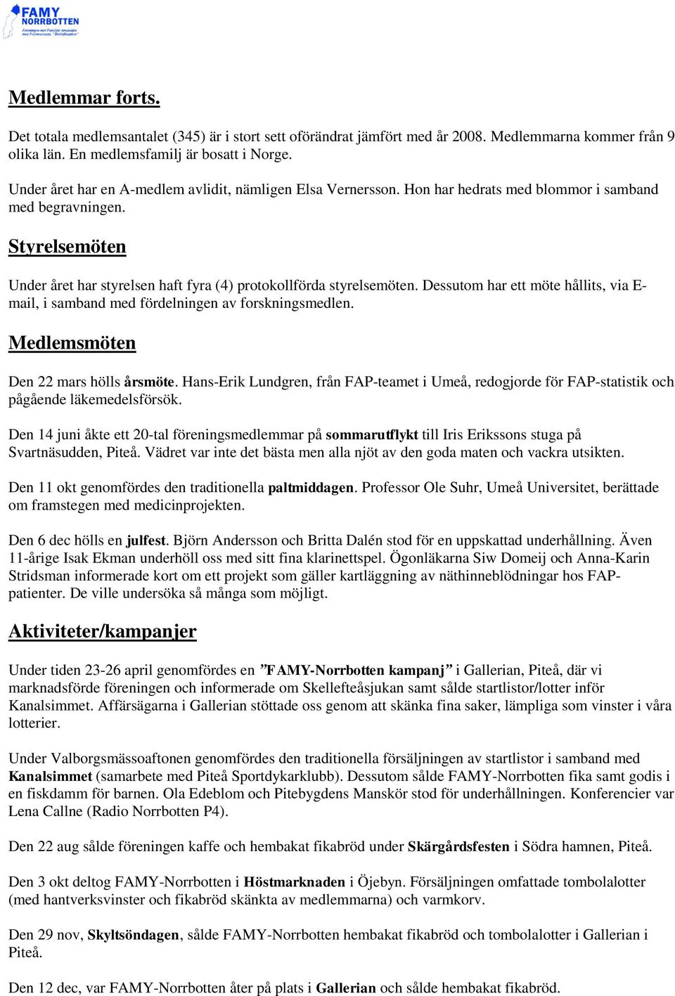 Dessutom har ett möte hållits, via E- mail, i samband med fördelningen av forskningsmedlen. Medlemsmöten Den 22 mars hölls årsmöte.