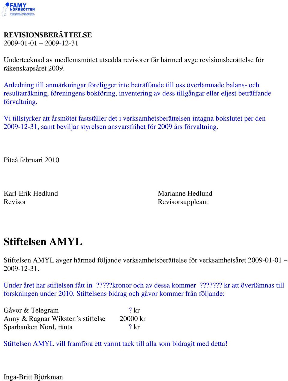 Vi tillstyrker att årsmötet fastställer det i verksamhetsberättelsen intagna bokslutet per den 2009-12-31, samt beviljar styrelsen ansvarsfrihet för 2009 års förvaltning.