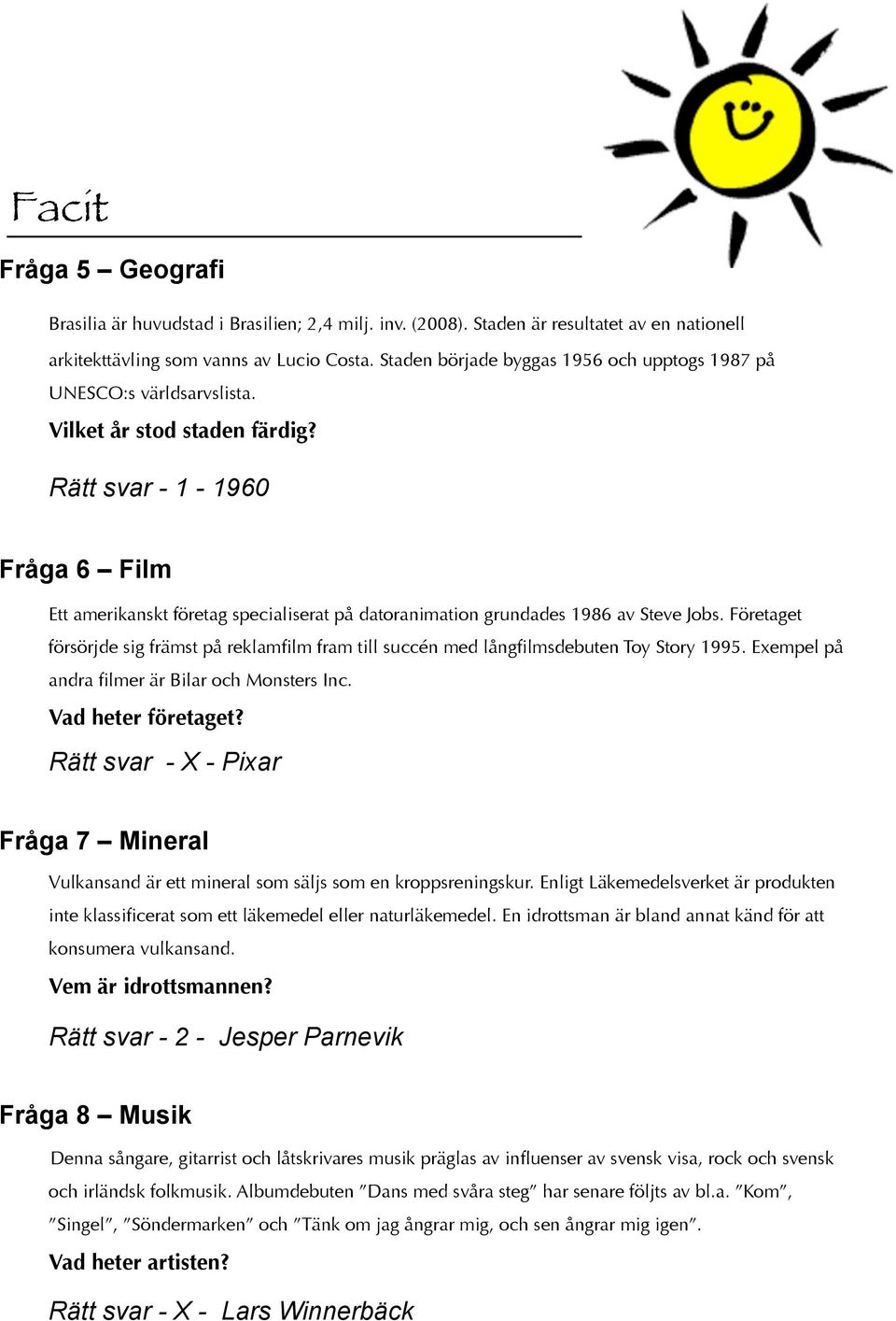 Rätt svar - - 960 Fråga 6 Film Ett amerikanskt företag specialiserat på datoranimation grundades 986 av Steve Jobs.