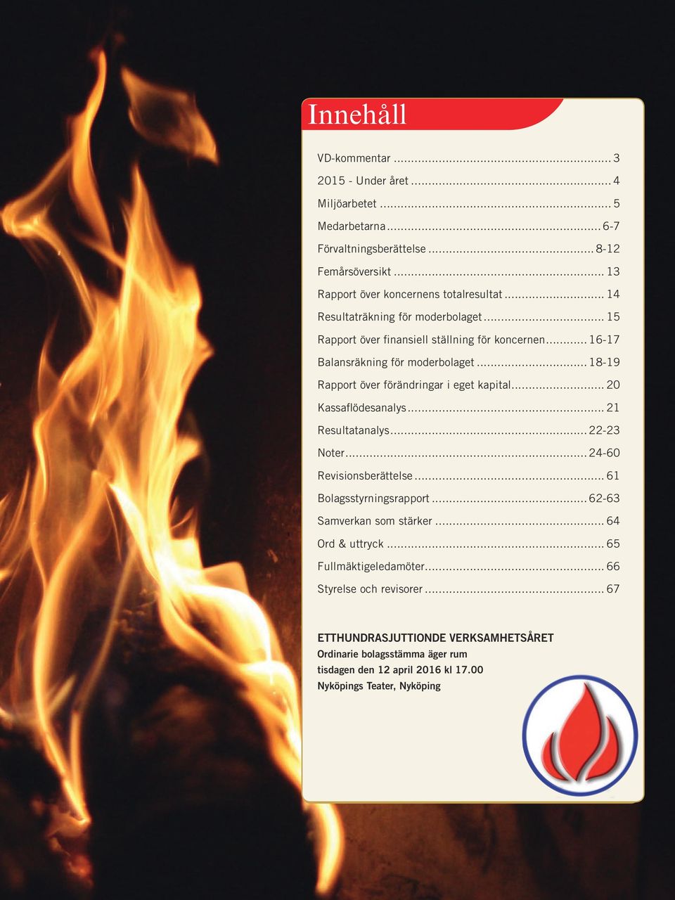 .. 20 Kassaflödesanalys... 21 Resultatanalys... 22-23 Noter... 24-60 Revisionsberättelse... 61 Bolagsstyrningsrapport... 62-63 Samverkan som stärker... 64 Ord & uttryck.