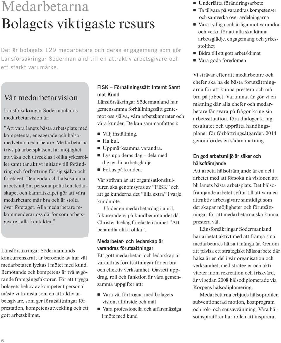 Medarbetarna trivs på arbetsplatsen, får möjlighet att växa och utvecklas i olika yrkesroller samt tar aktivt initiativ till förändring och förbättring för sig själva och företaget.