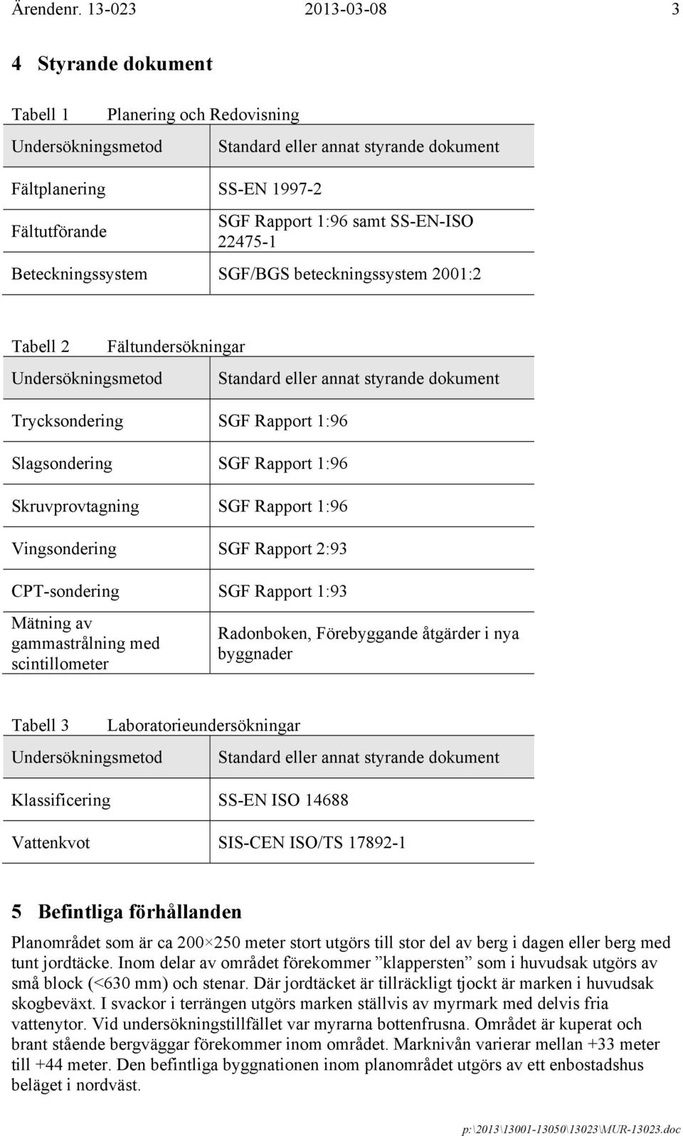 SS-EN-ISO 22475-1 Beteckningssystem SGF/BGS beteckningssystem 2001:2 Tabell 2 Undersökningsmetod Fältundersökningar Trycksondering SGF Rapport 1:96 Slagsondering SGF Rapport 1:96 Skruvprovtagning SGF