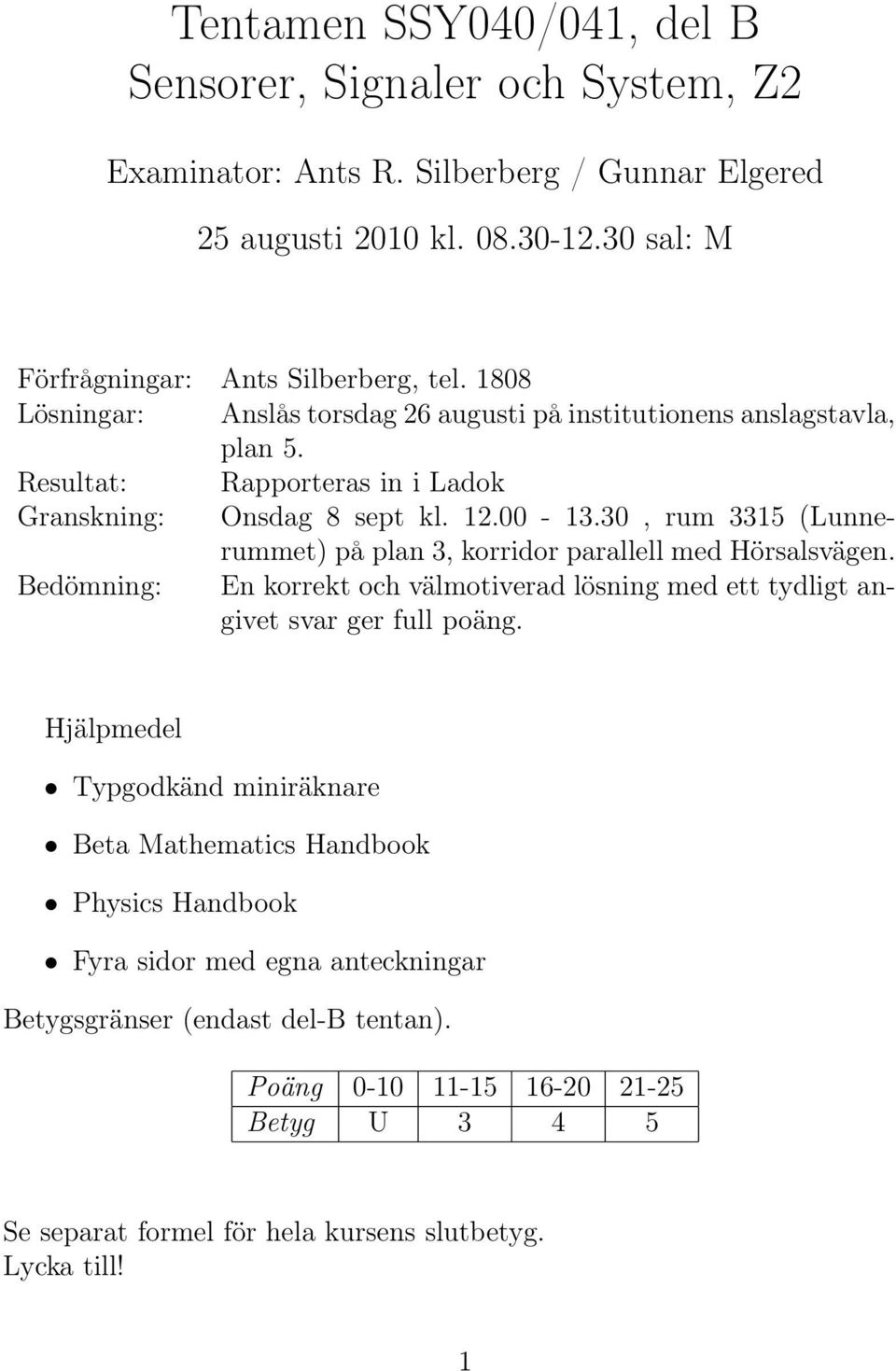 3, rum 3315 (Lunnerummet) på plan 3, korridor parallell med Hörsalsvägen. Bedömning: En korrekt och välmotiverad lösning med ett tydligt angivet svar ger full poäng.