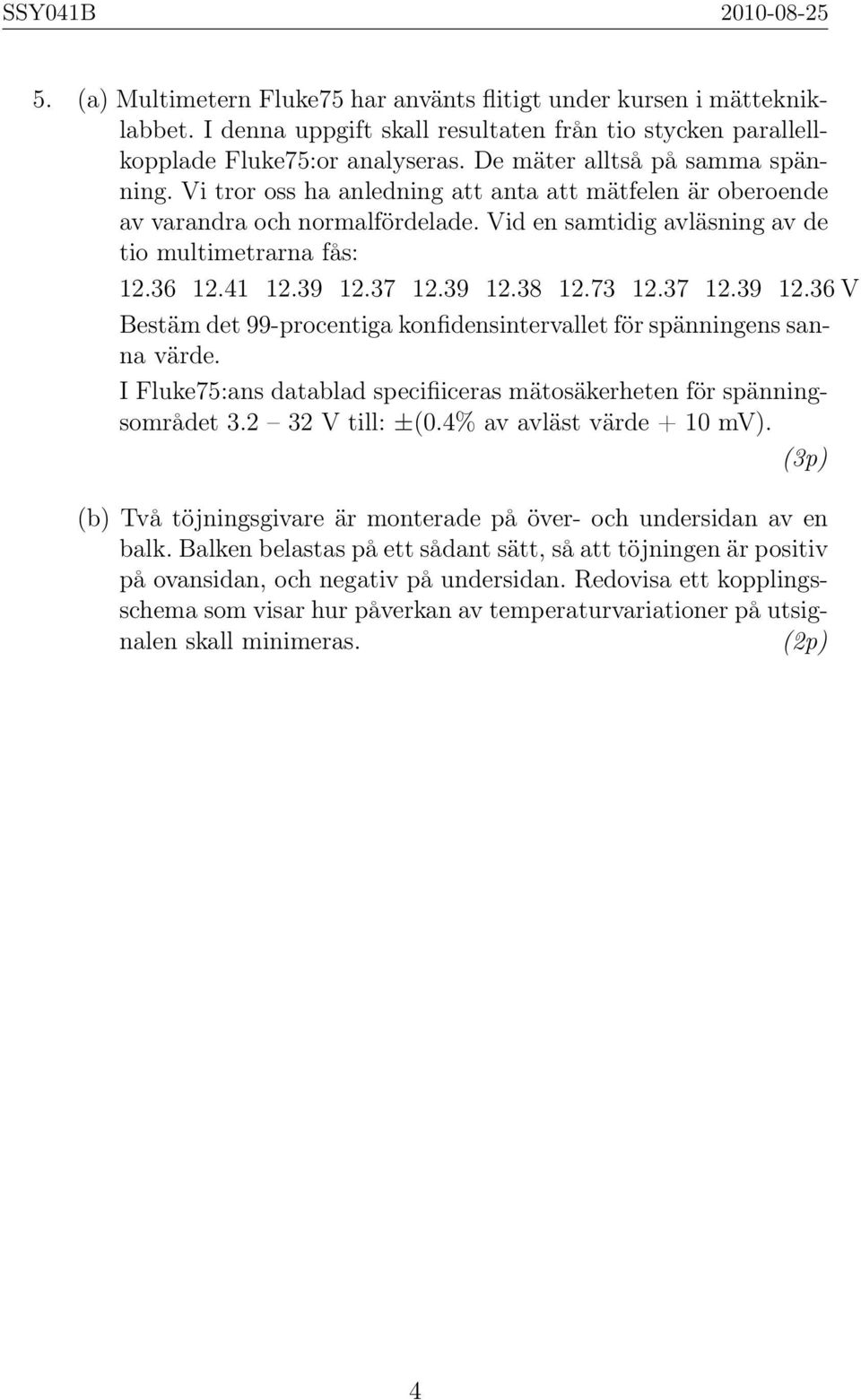 39 12.37 12.39 12.38 12.73 12.37 12.39 12.36 V Bestäm det 99-procentiga konfidensintervallet för spänningens sanna värde. I Fluke75:ans datablad specifiiceras mätosäkerheten för spänningsområdet 3.