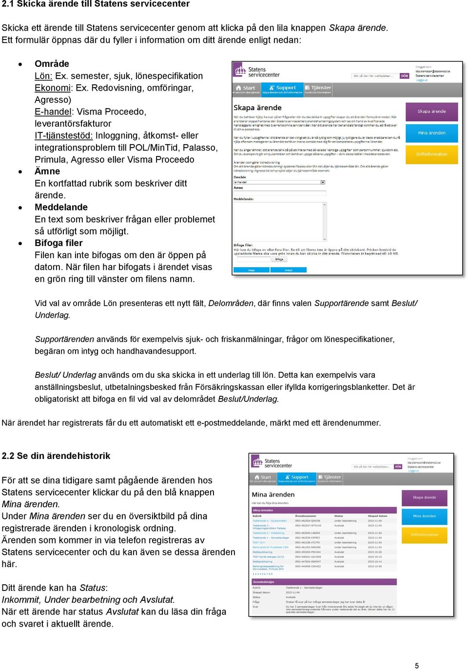 Redovisning, omföringar, Agresso) E-handel: Visma Proceedo, leverantörsfakturor IT-tjänstestöd: Inloggning, åtkomst- eller integrationsproblem till POL/MinTid, Palasso, Primula, Agresso eller Visma