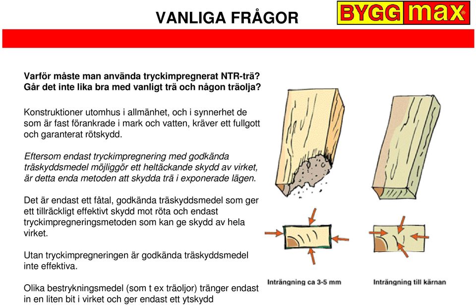 Eftersom endast tryckimpregnering med godkända träskyddsmedel möjliggör ett heltäckande skydd av virket, är detta enda metoden att skydda trä i exponerade lägen.