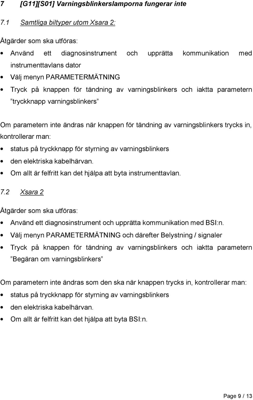 tändning av varningsblinkers och iaktta parametern tryckknapp varningsblinkers Om parametern inte ändras när knappen för tändning av varningsblinkers trycks in, kontrollerar man: status på tryckknapp