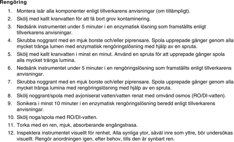 Spola upprepade gånger genom alla mycket trånga lumen med enzymatisk rengöringslösning med hjälp av en spruta. Skölj med kallt kranvatten i minst en minut.