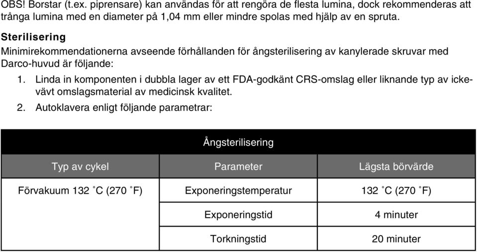 Sterilisering Minimirekommendationerna avseende förhållanden för ångsterilisering av kanylerade skruvar med Darco-huvud är följande: 1. 2.
