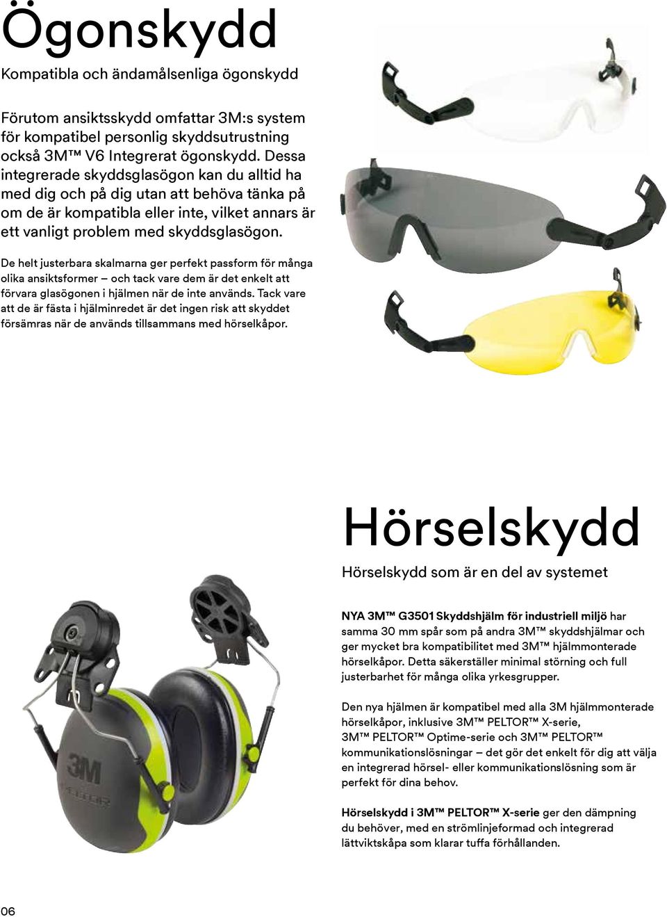 De helt justerbara skalmarna ger perfekt passform för många olika ansiktsformer och tack vare dem är det enkelt att förvara glasögonen i hjälmen när de inte används.