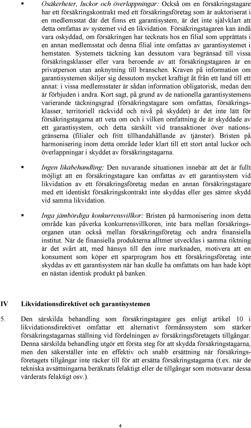Försäkringstagaren kan ändå vara oskyddad, om försäkringen har tecknats hos en filial som upprättats i en annan medlemsstat och denna filial inte omfattas av garantisystemet i hemstaten.