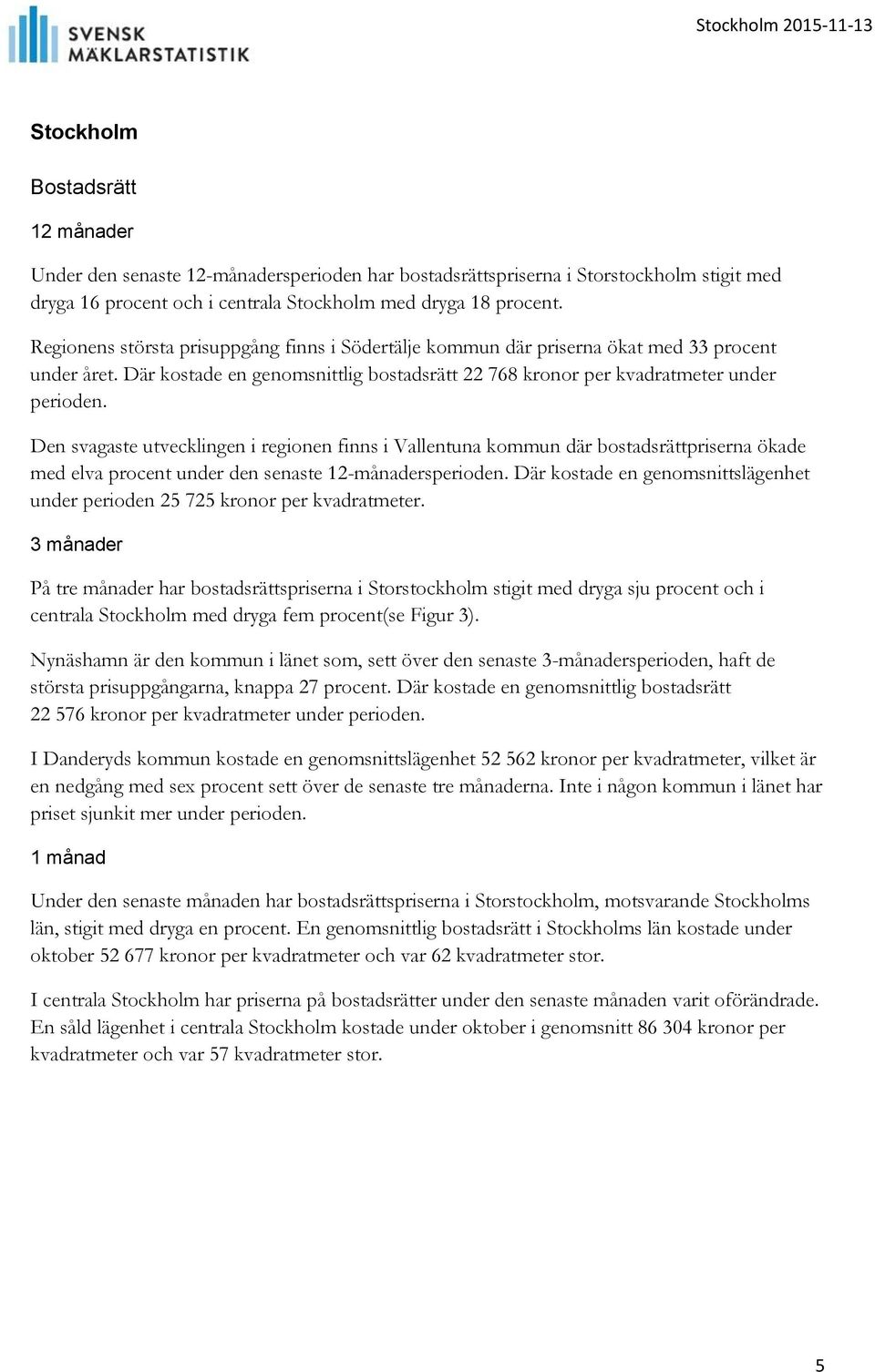 Den svagaste utvecklingen i regionen finns i Vallentuna kommun där bostadsrättpriserna ökade med elva procent under den senaste 12-månadersperioden.