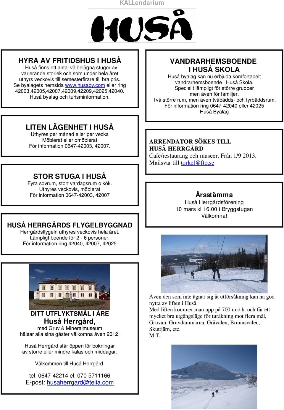 LITEN LÄGENHET I HUSÅ Uthyres per månad eller per vecka Möblerat eller omöblerat För information 0647-42003, 42007. STOR STUGA I HUSÅ Fyra sovrum, stort vardagsrum o kök.