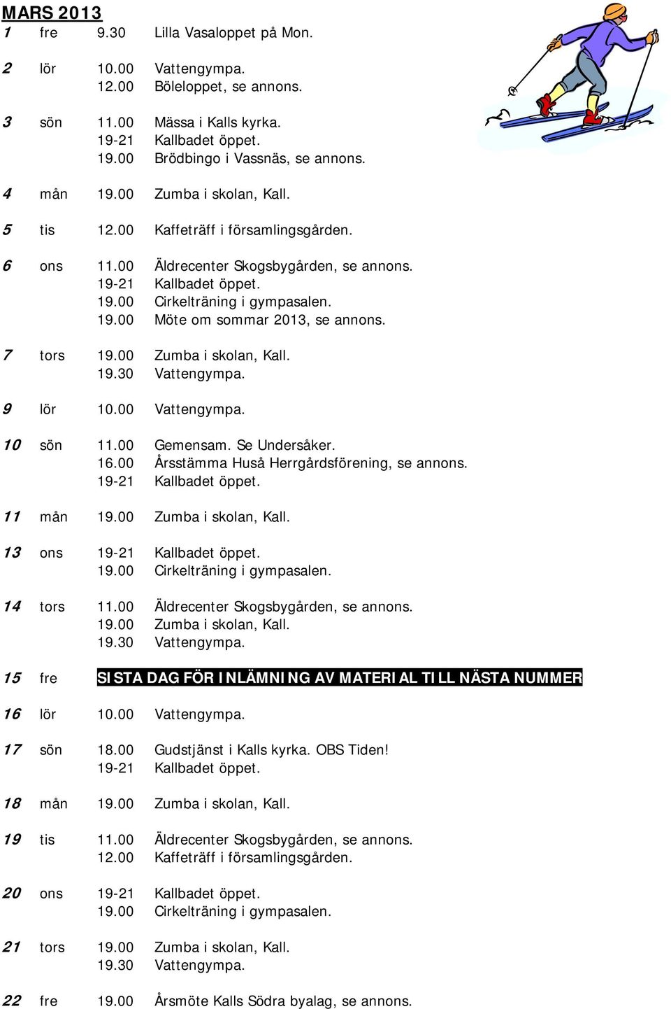 7 tors 19.00 Zumba i skolan, Kall. 19.30 Vattengympa. 9 lör 10.00 Vattengympa. 10 sön 11.00 Gemensam. Se Undersåker. 16.00 Årsstämma Huså Herrgårdsförening, se annons. 19-21 Kallbadet öppet.