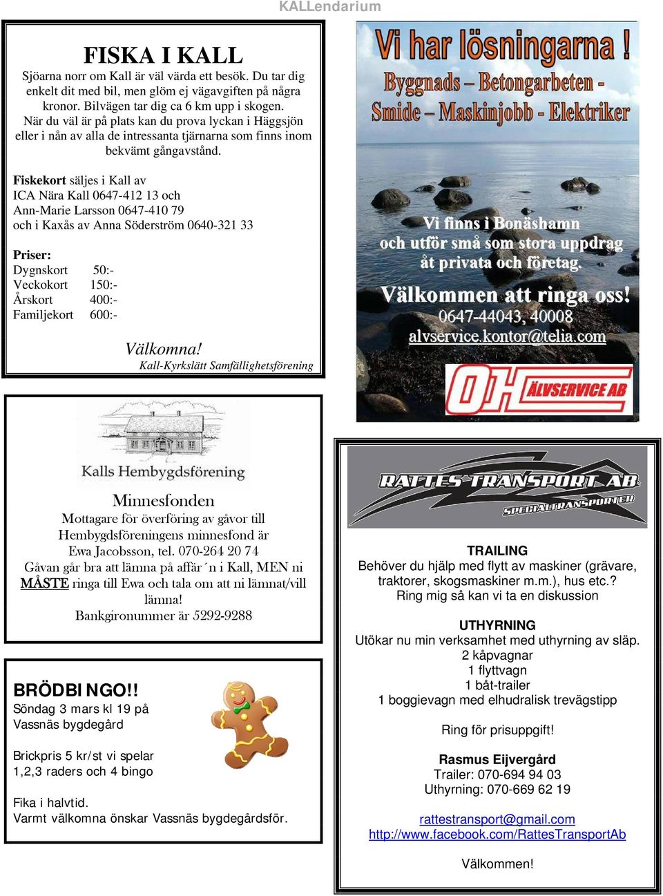 Fiskekort säljes i Kall av ICA Nära Kall 0647-412 13 och Ann-Marie Larsson 0647-410 79 och i Kaxås av Anna Söderström 0640-321 33 Priser: Dygnskort 50:- Veckokort 150:- Årskort 400:- Familjekort