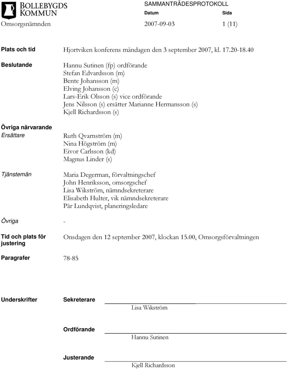 ersätter Marianne Hermansson (s) Kjell Richardsson (s) Ruth Qvarnström (m) Nina Högström (m) Eivor Carlsson (kd) Magnus Linder (s) Maria Degerman, förvaltningschef John Henriksson, omsorgschef Lisa