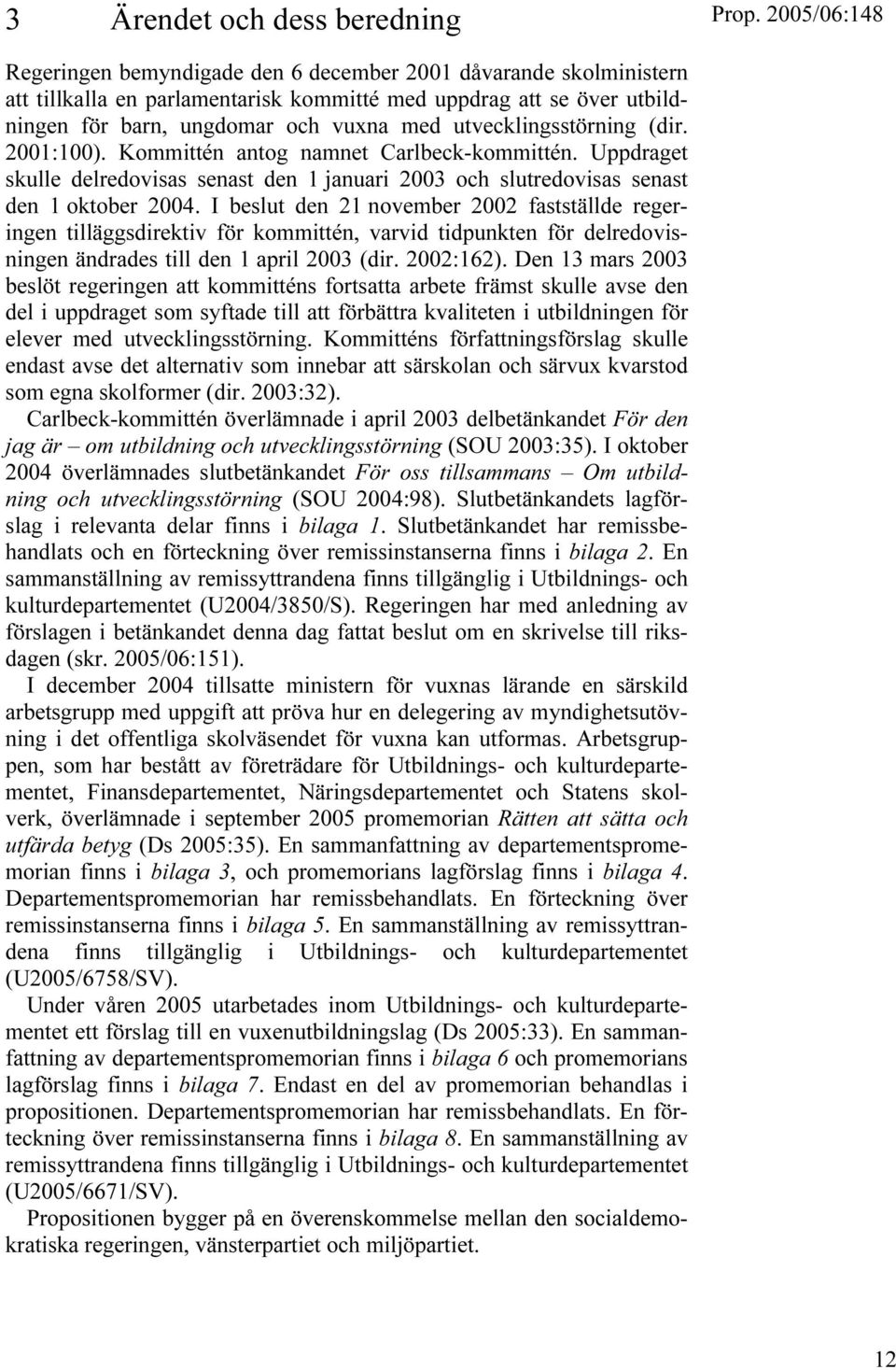 I beslut den 21 november 2002 fastställde regeringen tilläggsdirektiv för kommittén, varvid tidpunkten för delredovisningen ändrades till den 1 april 2003 (dir. 2002:162).