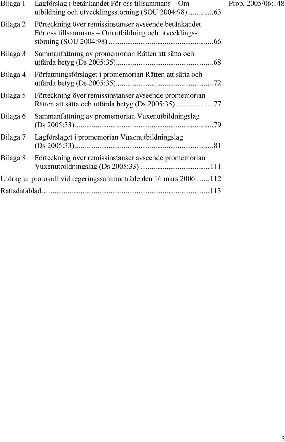 ..66 Sammanfattning av promemorian Rätten att sätta och utfärda betyg (Ds 2005:35)...68 Författningsförslaget i promemorian Rätten att sätta och utfärda betyg (Ds 2005:35).