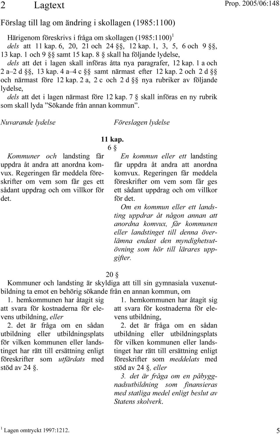 2 och 2 d och närmast före 12 kap. 2 a, 2 c och 2 d nya rubriker av följande lydelse, dels att det i lagen närmast före 12 kap. 7 skall införas en ny rubrik som skall lyda Sökande från annan kommun.