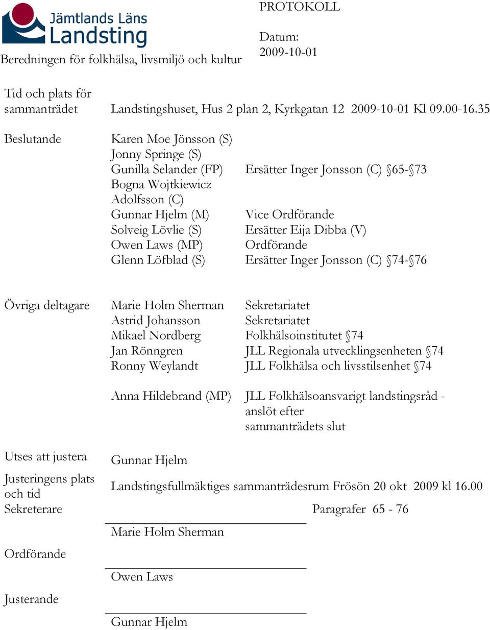 (C) 65-73 Vice Ordförande Ersätter Eija Dibba (V) Ordförande Ersätter Inger Jonsson (C) 74-76 Övriga deltagare Marie Holm Sherman Astrid Johansson Mikael Nordberg Jan Rönngren Ronny Weylandt Anna