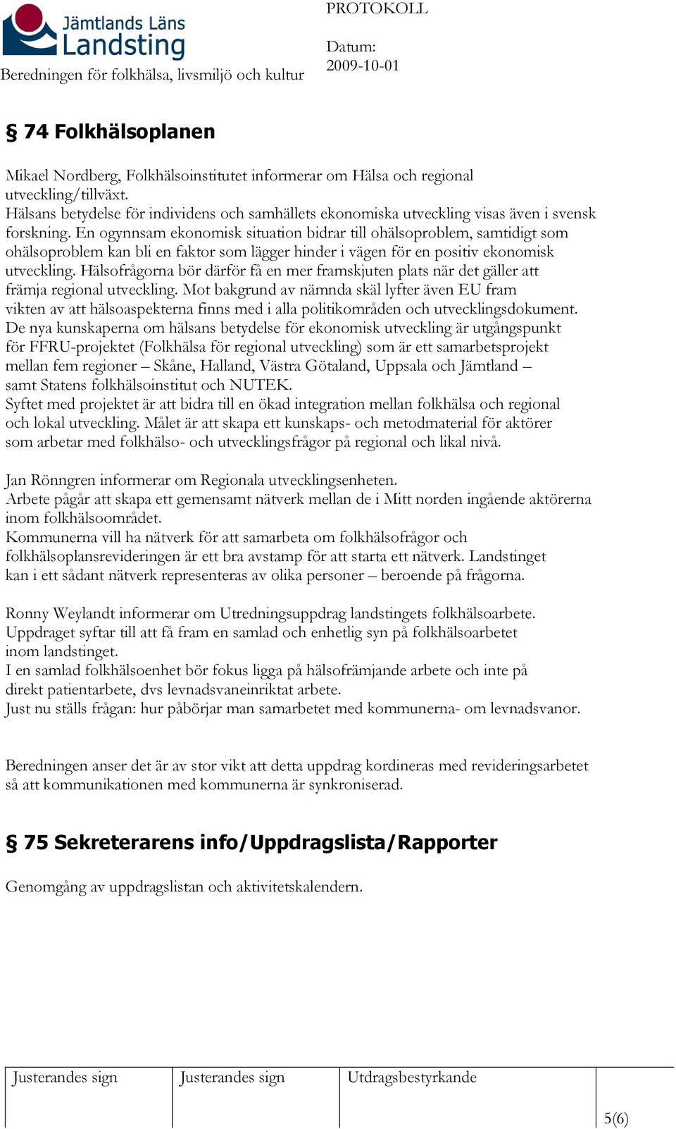 En ogynnsam ekonomisk situation bidrar till ohälsoproblem, samtidigt som ohälsoproblem kan bli en faktor som lägger hinder i vägen för en positiv ekonomisk utveckling.