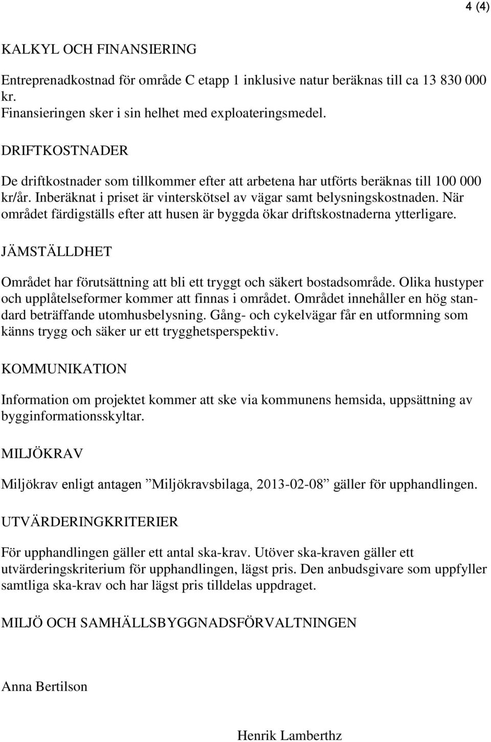 När området färdigställs efter att husen är byggda ökar driftskostnaderna ytterligare. JÄMSTÄLLDHET Området har förutsättning att bli ett tryggt och säkert bostadsområde.