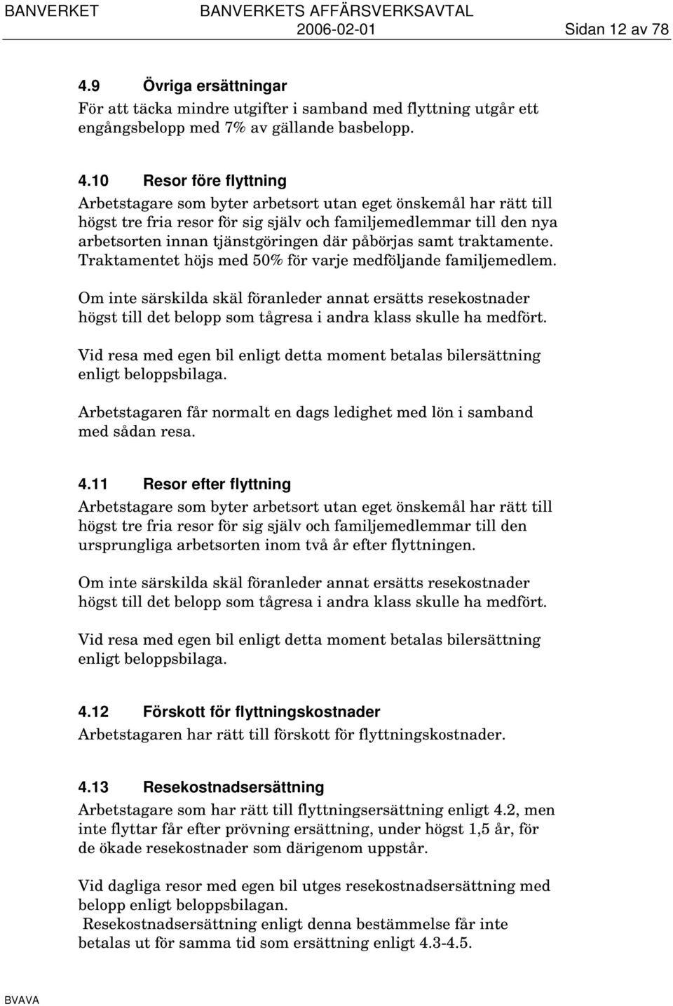10 Resor före flyttning Arbetstagare som byter arbetsort utan eget önskemål har rätt till högst tre fria resor för sig själv och familjemedlemmar till den nya arbetsorten innan tjänstgöringen där