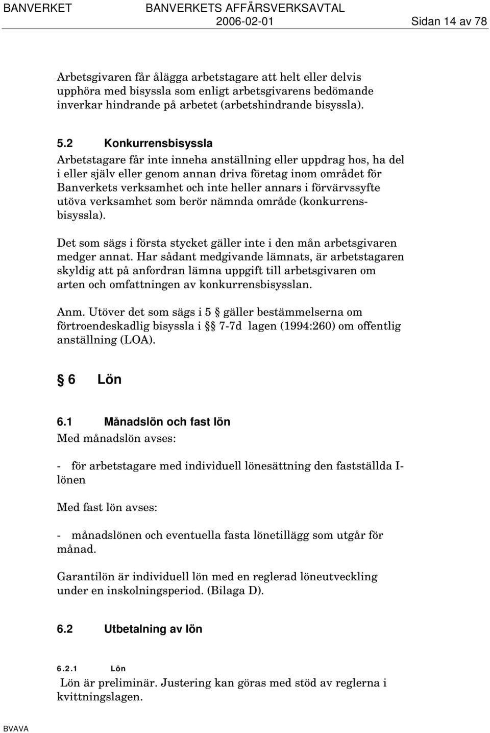 förvärvssyfte utöva verksamhet som berör nämnda område (konkurrensbisyssla). Det som sägs i första stycket gäller inte i den mån arbetsgivaren medger annat.