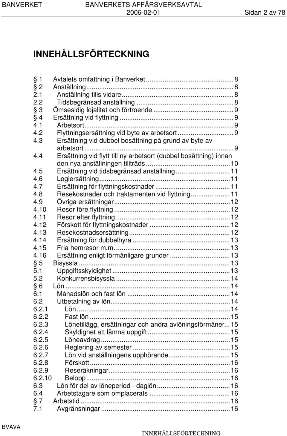 ..9 4.4 Ersättning vid flytt till ny arbetsort (dubbel bosättning) innan den nya anställningen tillträds...10 4.5 Ersättning vid tidsbegränsad anställning...11 4.6 Logiersättning...11 4.7 Ersättning för flyttningskostnader.