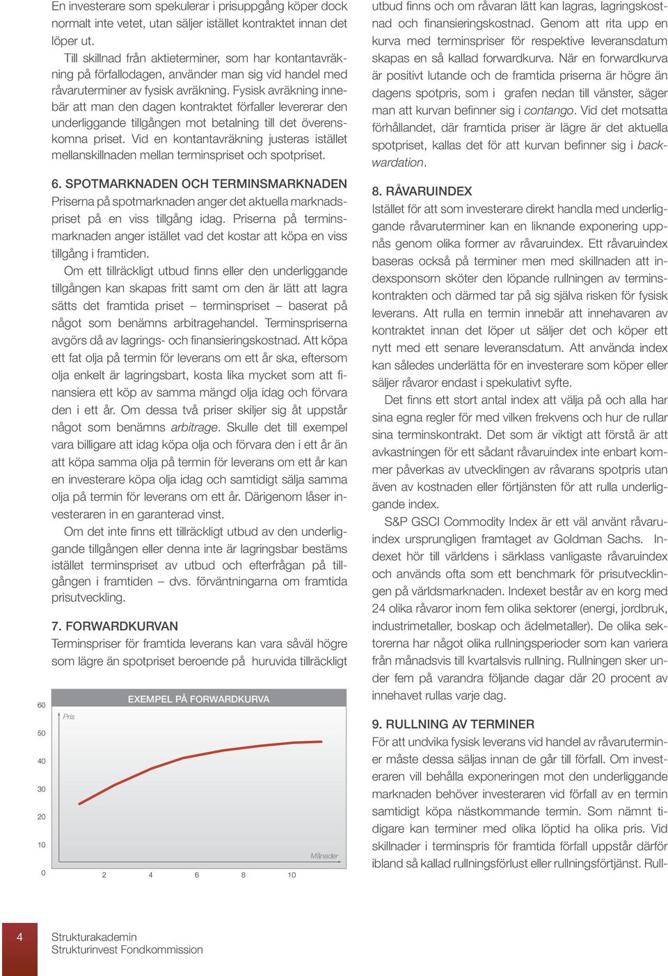 Fysisk avräkning innebär att man den dagen kontraktet förfaller levererar den underliggande tillgången mot betalning till det överenskomna priset.