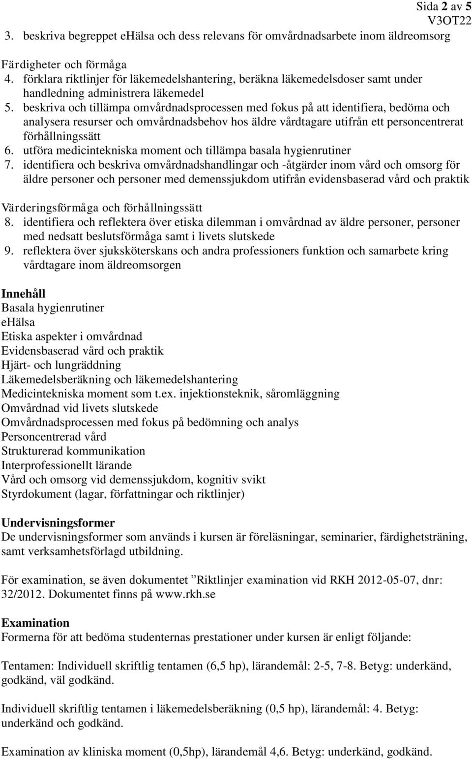 beskriva och tillämpa omvårdnadsprocessen med fokus på att identifiera, bedöma och analysera resurser och omvårdnadsbehov hos äldre vårdtagare utifrån ett personcentrerat förhållningssätt 6.