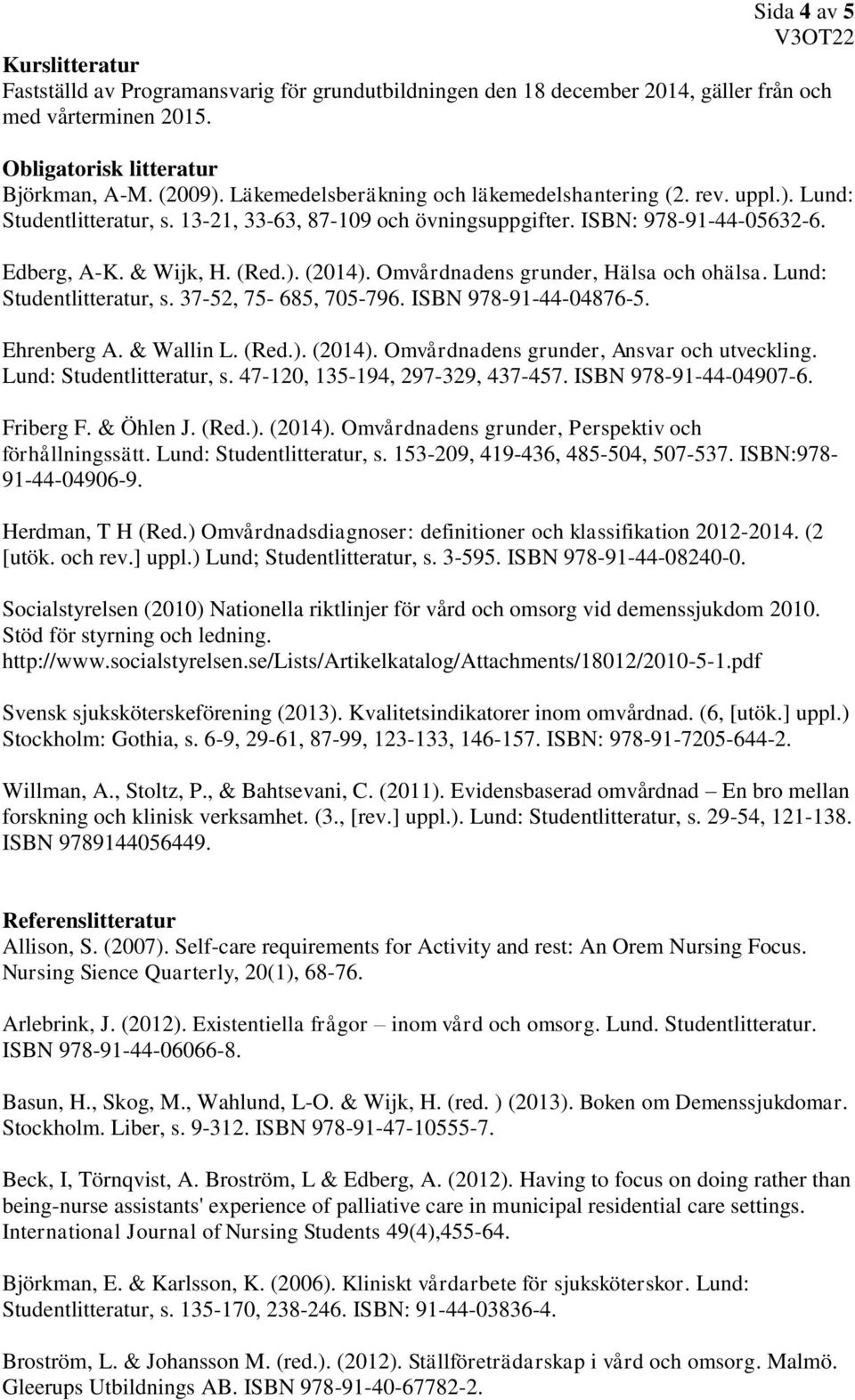 Omvårdnadens grunder, Hälsa och ohälsa. Lund: Studentlitteratur, s. 37-52, 75-685, 705-796. ISBN 978-91-44-04876-5. Ehrenberg A. & Wallin L. (Red.). (2014).