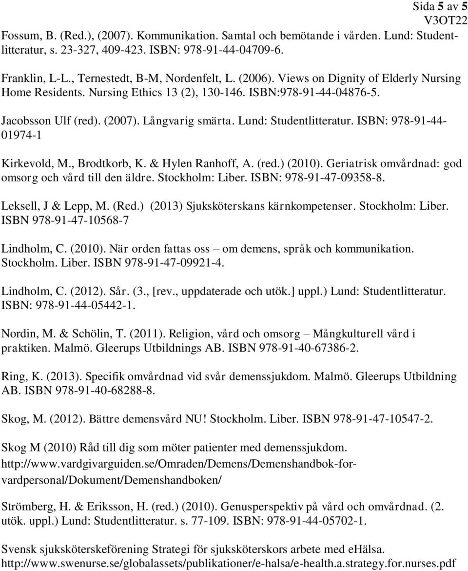 Lund: Studentlitteratur. ISBN: 978-91-44-01974-1 Kirkevold, M., Brodtkorb, K. & Hylen Ranhoff, A. (red.) (2010). Geriatrisk omvårdnad: god omsorg och vård till den äldre. Stockholm: Liber.