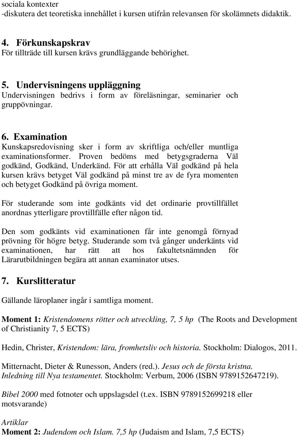 Examination Kunskapsredovisning sker i form av skriftliga och/eller muntliga examinationsformer. Proven bedöms med betygsgraderna Väl godkänd, Godkänd, Underkänd.