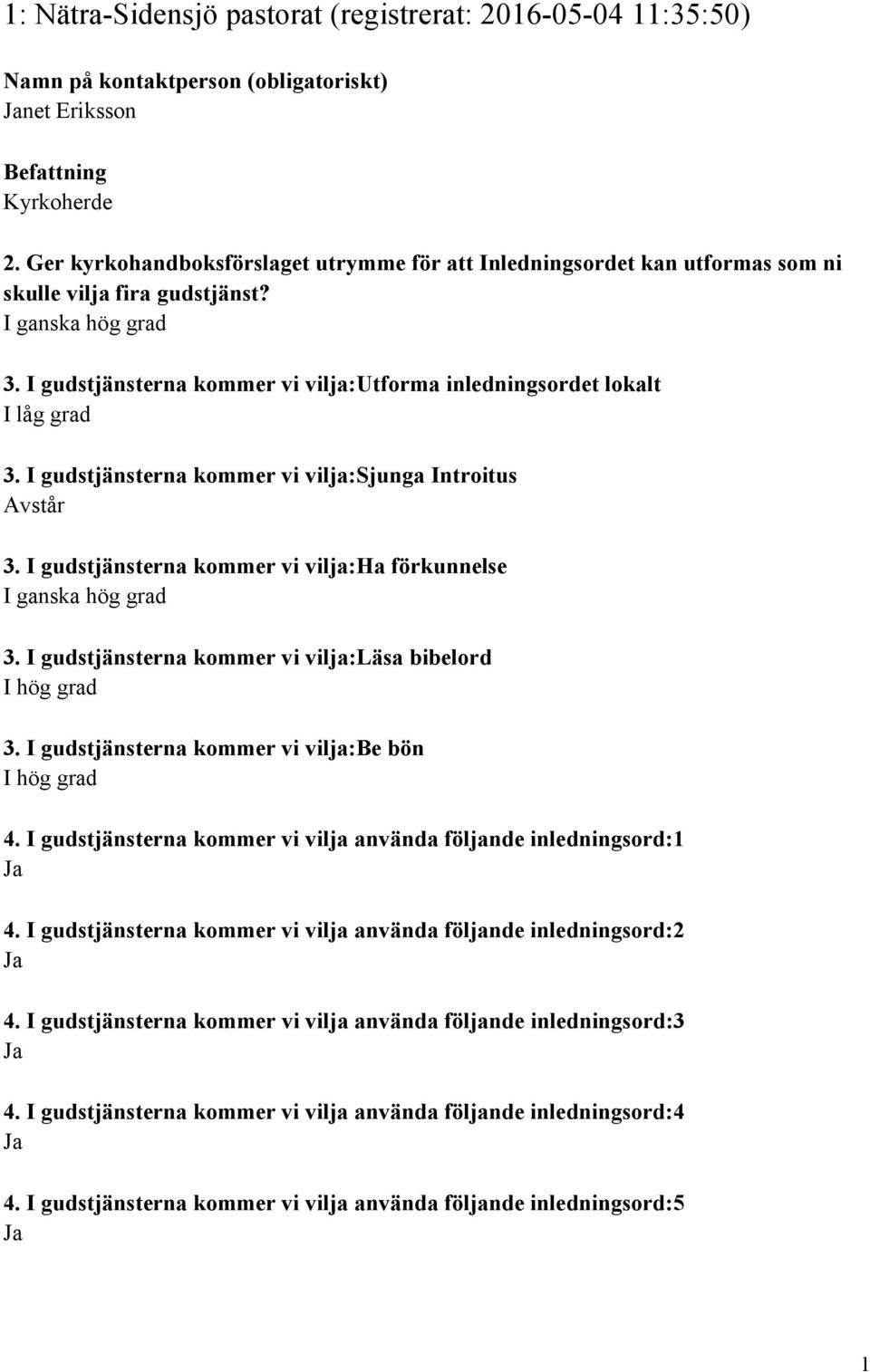 I gudstjänsterna kommer vi vilja:sjunga Introitus Avstår 3. I gudstjänsterna kommer vi vilja:ha förkunnelse 3. I gudstjänsterna kommer vi vilja:läsa bibelord 3.