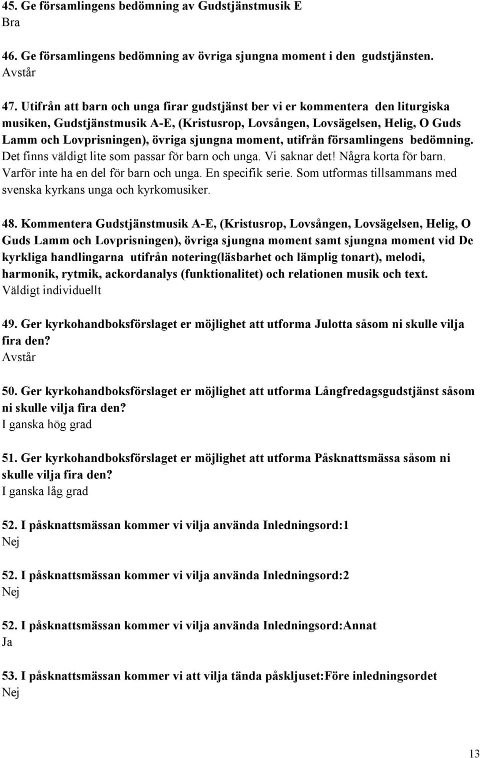 moment, utifrån församlingens bedömning. Det finns väldigt lite som passar för barn och unga. Vi saknar det! Några korta för barn. Varför inte ha en del för barn och unga. En specifik serie.