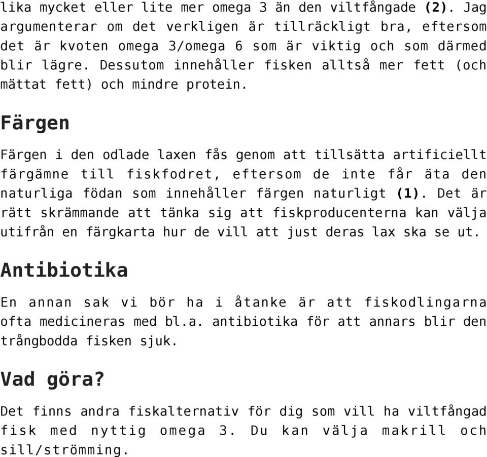 Färgen Färgen i den odlade laxen fås genom att tillsätta artificiellt färgämne till fiskfodret, eftersom de inte får äta den naturliga födan som innehåller färgen naturligt (1).