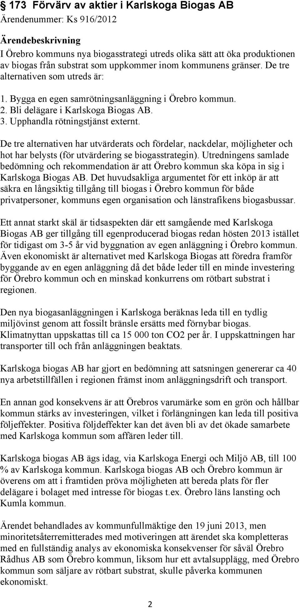 De tre alternativen har utvärderats och fördelar, nackdelar, möjligheter och hot har belysts (för utvärdering se biogasstrategin).