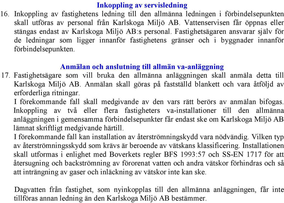 Fastighetsägaren ansvarar själv för de ledningar som ligger innanför fastighetens gränser och i byggnader innanför förbindelsepunkten. Anmälan och anslutning till allmän va-anläggning 17.