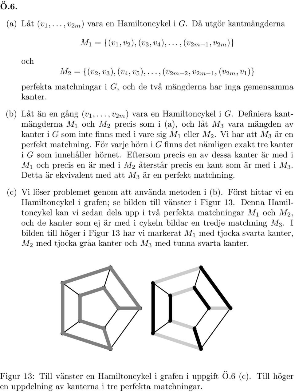 Definiera kantmängderna M och M precis som i (a), och låt M 3 vara mängden av kanter i G som inte finns med i vare sig M eller M. Vi har att M 3 är en perfekt matchning.
