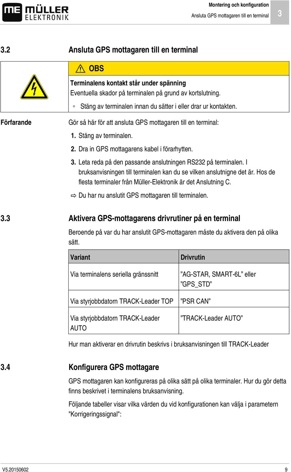 Stäng av terminalen innan du sätter i eller drar ur kontakten. Förfarande Gör så här för att ansluta GPS mottagaren till en terminal: 1. Stäng av terminalen. 2.