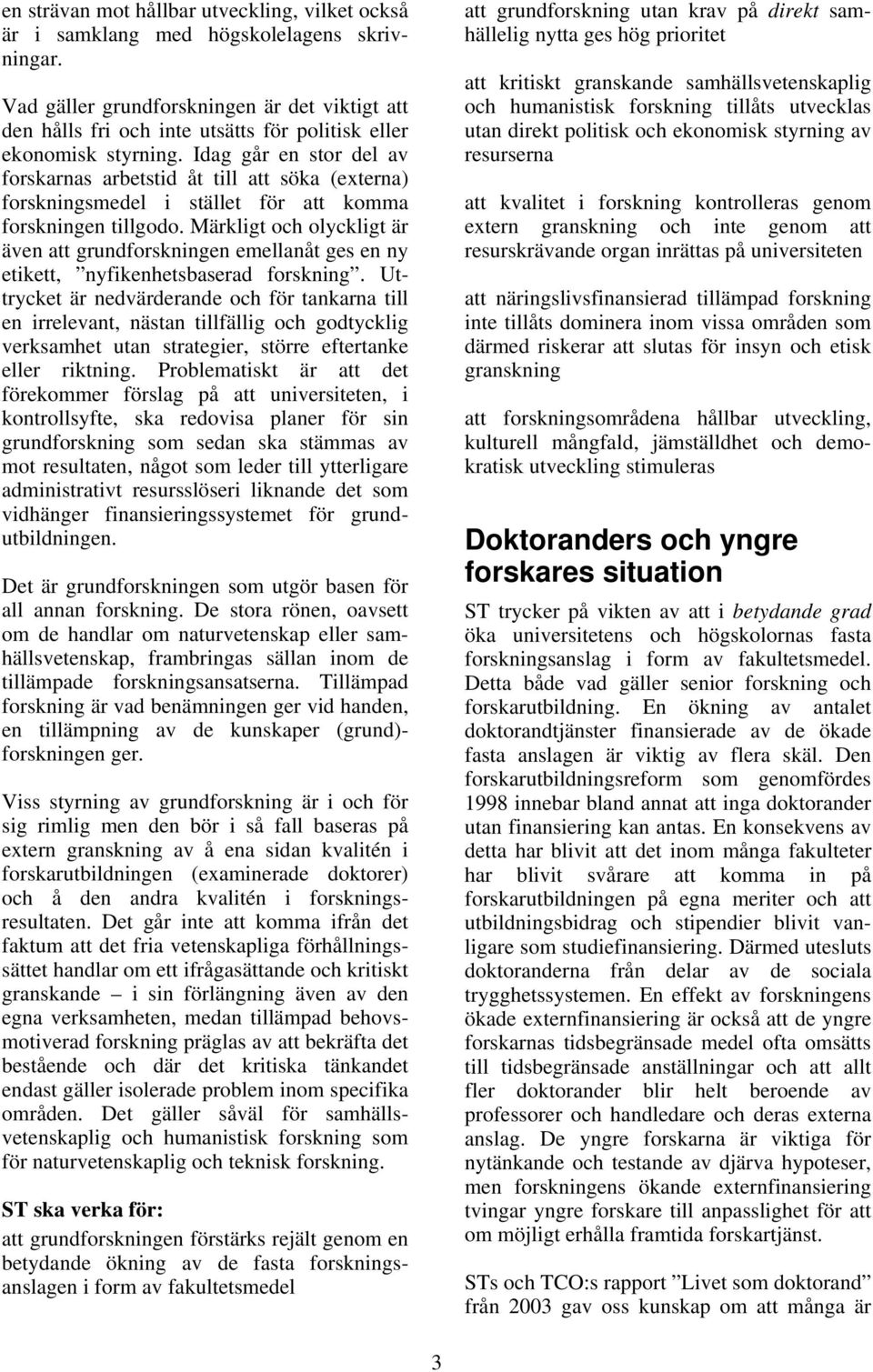 Idag går en stor del av forskarnas arbetstid åt till att söka (externa) forskningsmedel i stället för att komma forskningen tillgodo.