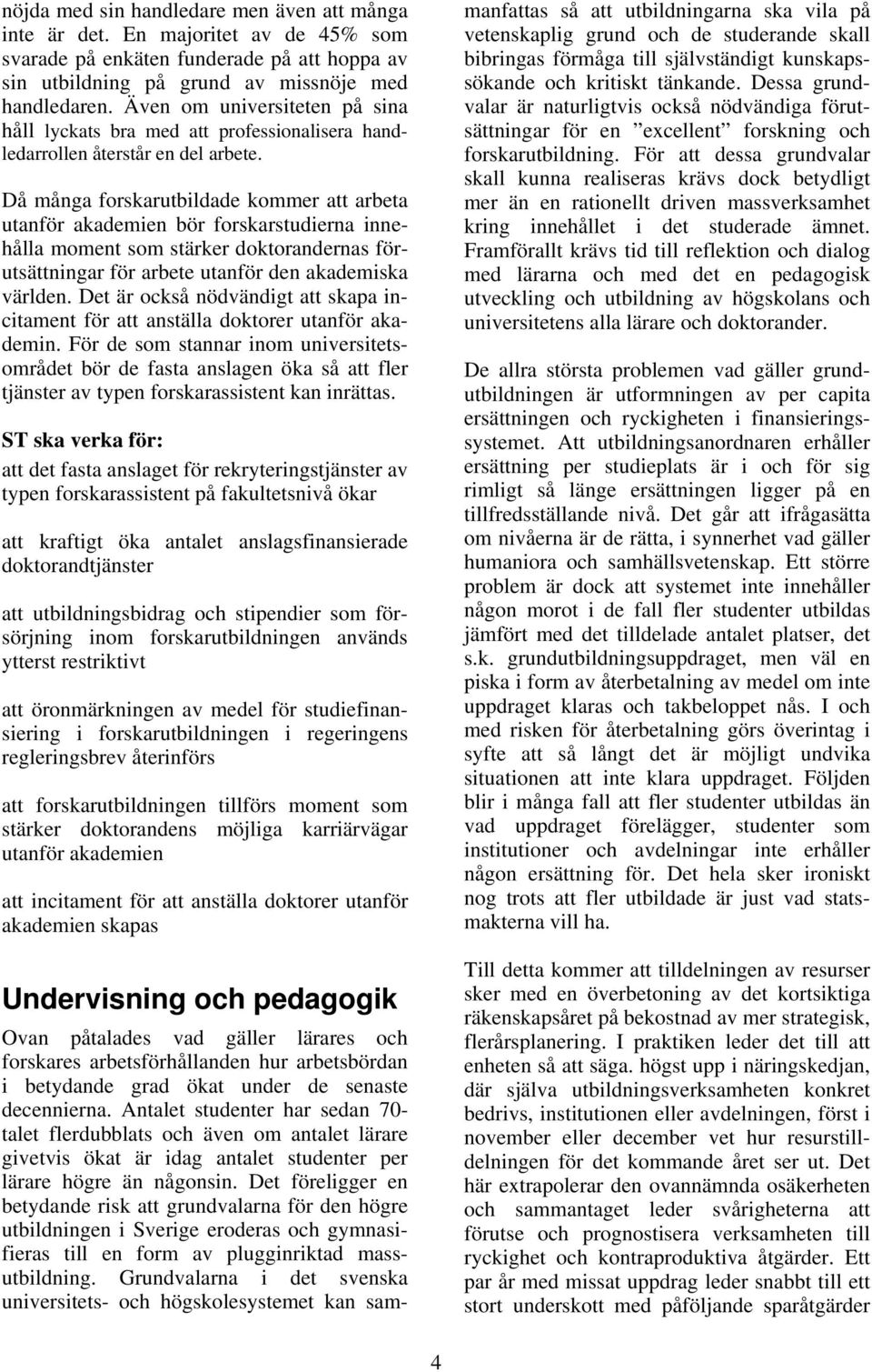 Då många forskarutbildade kommer att arbeta utanför akademien bör forskarstudierna innehålla moment som stärker doktorandernas förutsättningar för arbete utanför den akademiska världen.