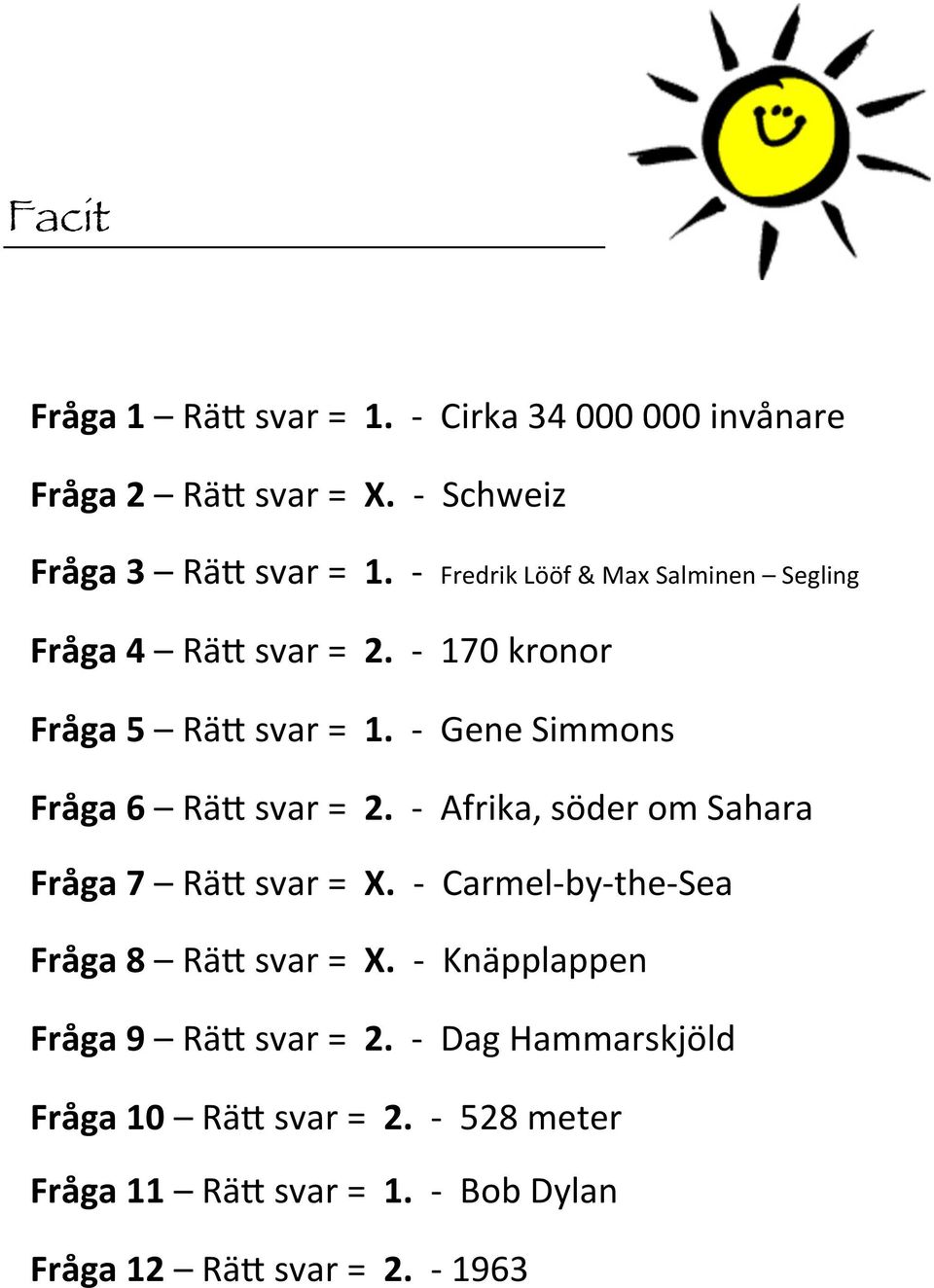 - Gene Simmons Fråga 6 Rä9 svar =. - Afrika, söder om Sahara Fråga 7 Rä9 svar =.