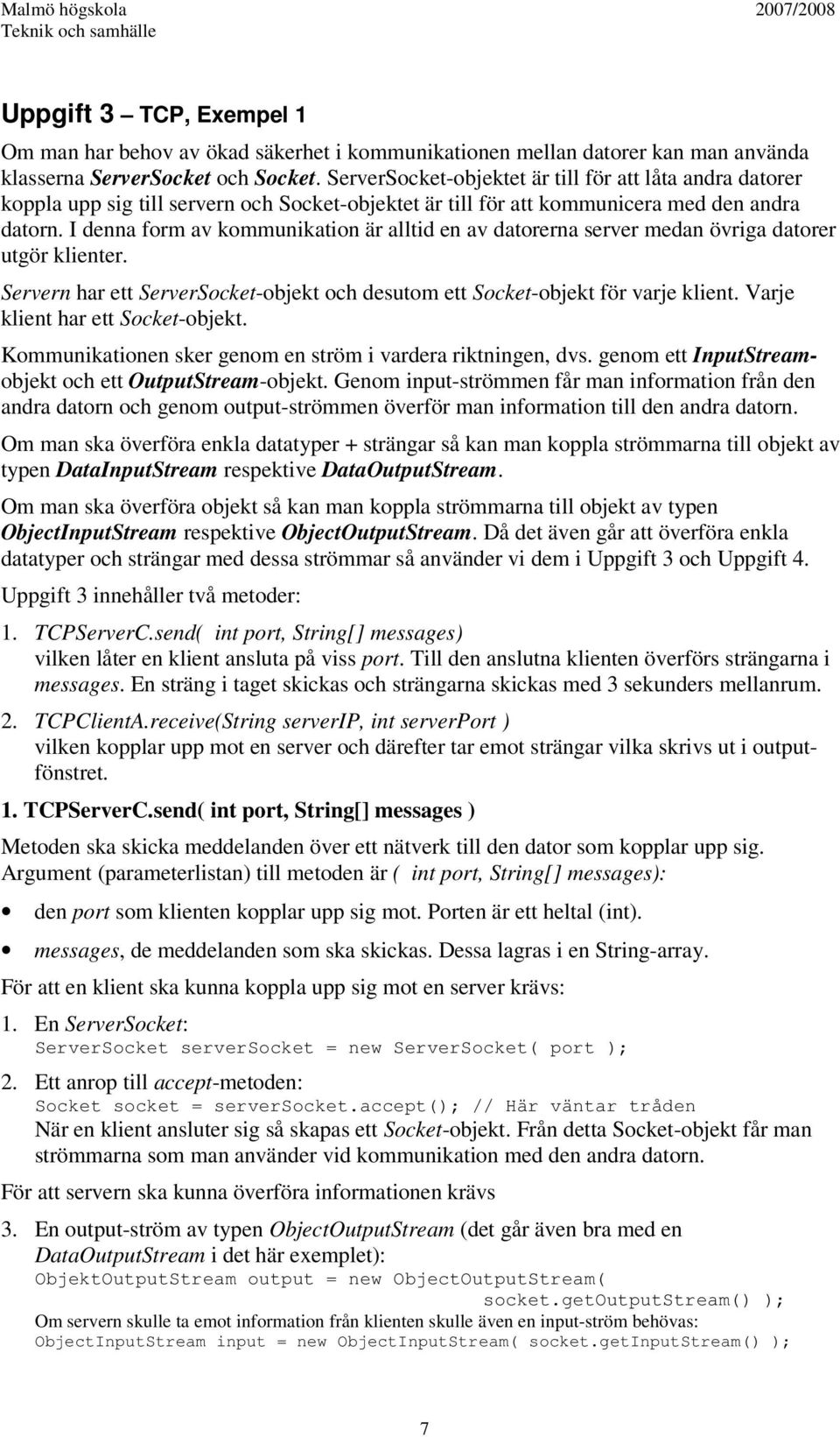 I denna form av kommunikation är alltid en av datorerna server medan övriga datorer utgör klienter. Servern har ett ServerSocket-objekt och desutom ett Socket-objekt för varje klient.