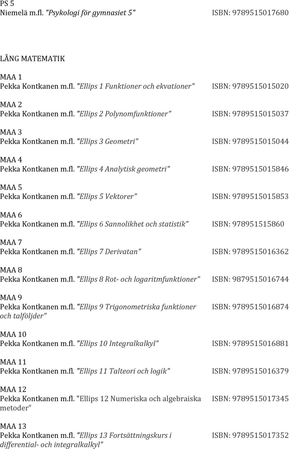 fl. "Ellips 7 Derivatan" MAA 8 Pekka Kontkanen m.fl. "Ellips 8 Rot- och logaritmfunktioner" MAA 9 Pekka Kontkanen m.fl. "Ellips 9 Trigonometriska funktioner och talföljder" MAA 10 Pekka Kontkanen m.