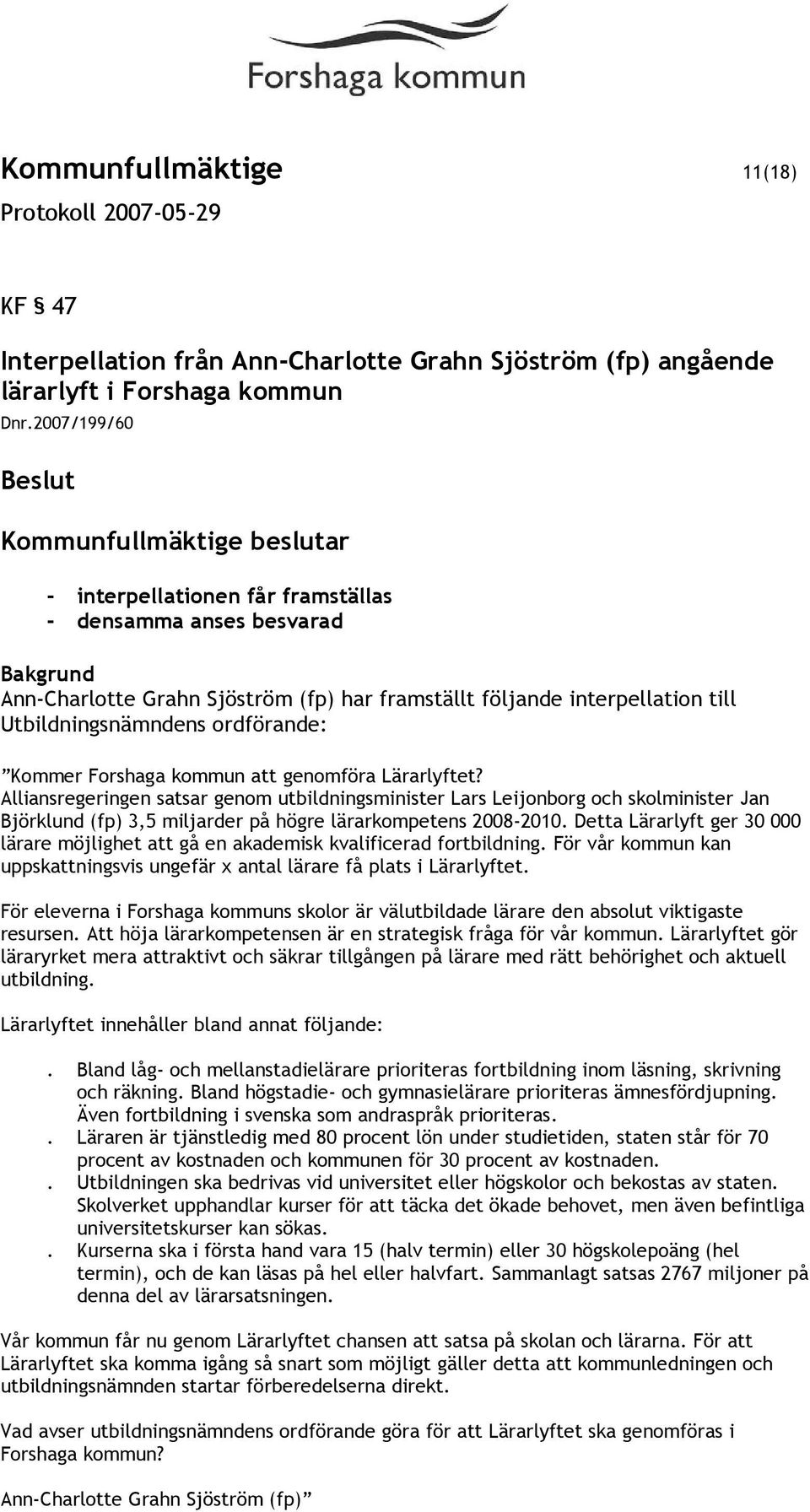kommun att genomföra Lärarlyftet? Alliansregeringen satsar genom utbildningsminister Lars Leijonborg och skolminister Jan Björklund (fp) 3,5 miljarder på högre lärarkompetens 2008-2010.