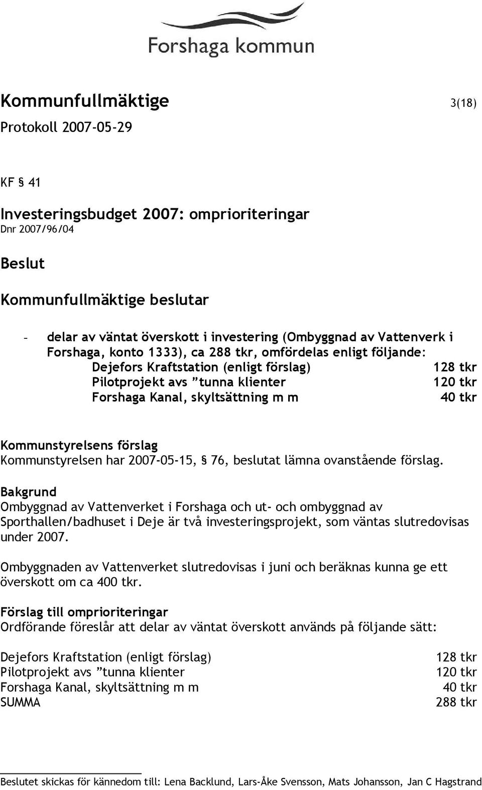 har 2007-05-15, 76, beslutat lämna ovanstående förslag.